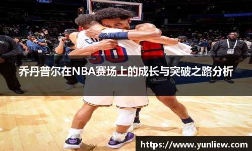 乔丹普尔在NBA赛场上的成长与突破之路分析