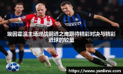 埃因霍温主场迎战前进之鹰期待精彩对决与精彩进球的较量