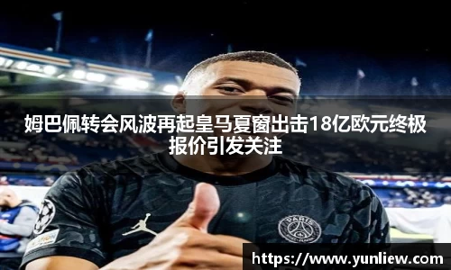姆巴佩转会风波再起皇马夏窗出击18亿欧元终极报价引发关注