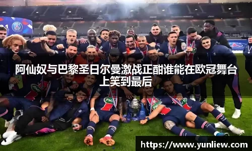 阿仙奴与巴黎圣日尔曼激战正酣谁能在欧冠舞台上笑到最后