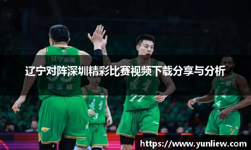 辽宁对阵深圳精彩比赛视频下载分享与分析
