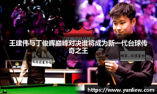 王建伟与丁俊晖巅峰对决谁将成为新一代台球传奇之王