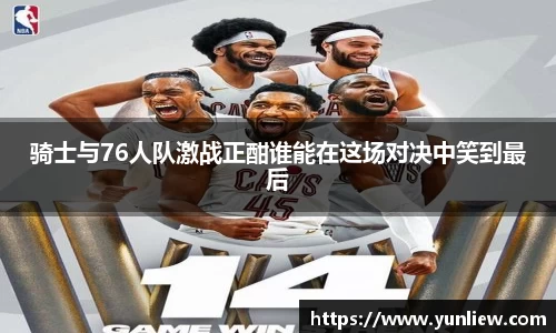 骑士与76人队激战正酣谁能在这场对决中笑到最后